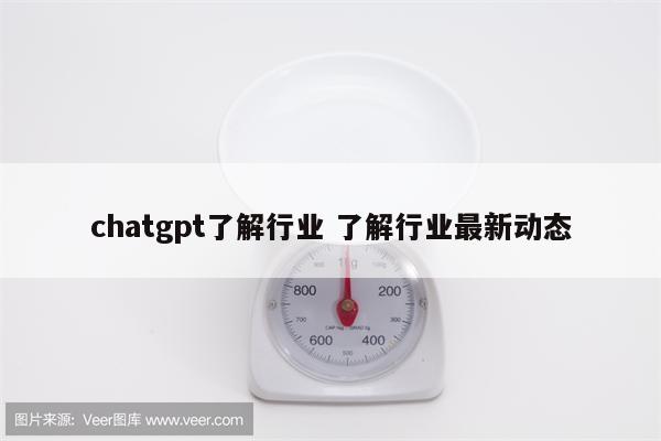 chatgpt了解行业 了解行业最新动态