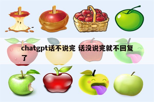 chatgpt话不说完 话没说完就不回复了