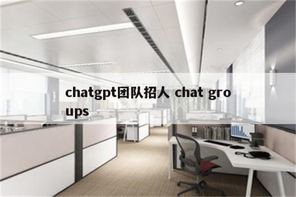 chatgpt团队招人 chat groups