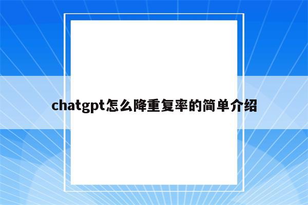 chatgpt怎么降重复率的简单介绍