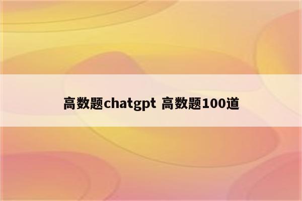 高数题chatgpt 高数题100道