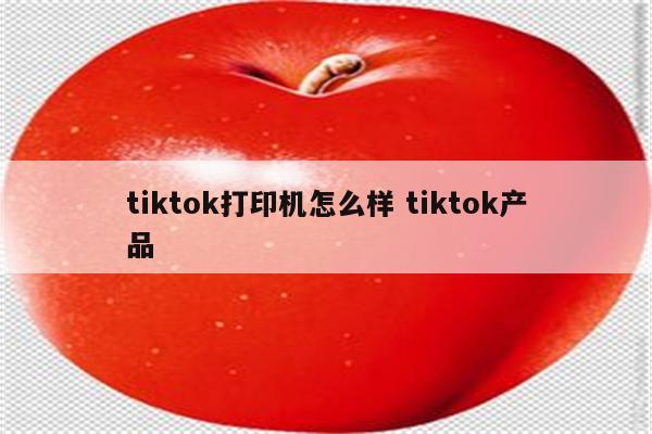 tiktok打印机怎么样 tiktok产品