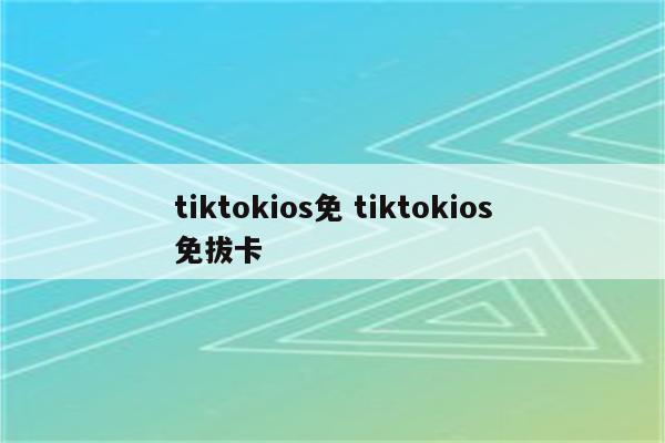 tiktokios免 tiktokios免拔卡