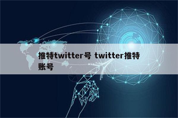 推特twitter号 twitter推特账号