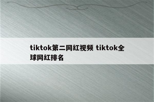 tiktok第二网红视频 tiktok全球网红排名