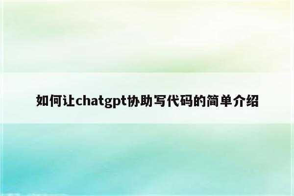 如何让chatgpt协助写代码的简单介绍