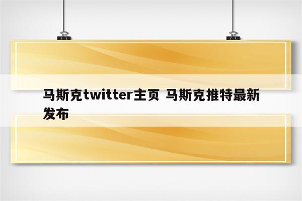 马斯克twitter主页 马斯克推特最新发布