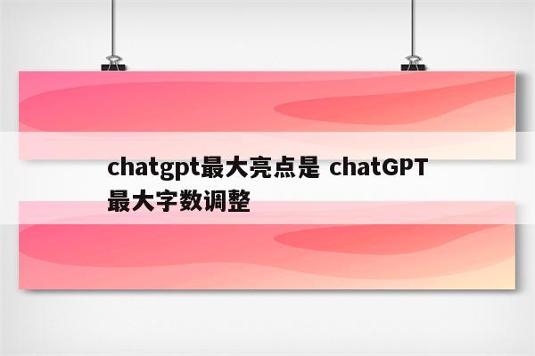 chatgpt最大亮点是 chatGPT最大字数调整