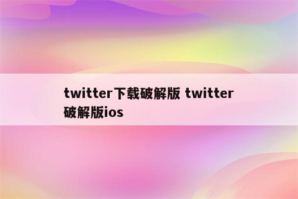twitter下载破解版 twitter破解版ios