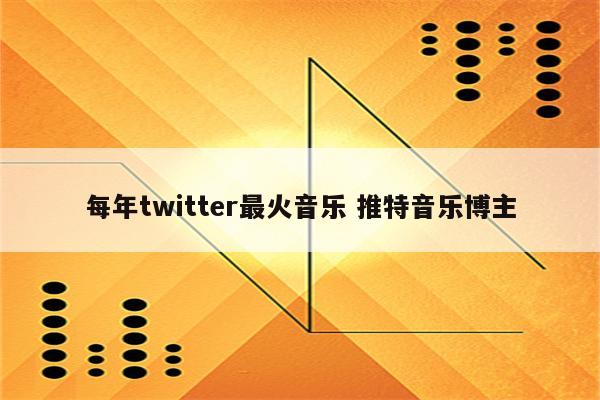 每年twitter最火音乐 推特音乐博主