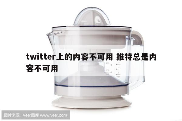 twitter上的内容不可用 推特总是内容不可用