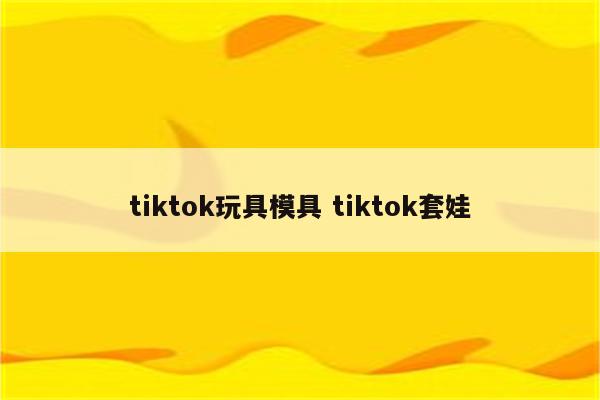 tiktok玩具模具 tiktok套娃