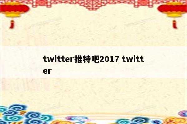 twitter推特吧2017 twitter