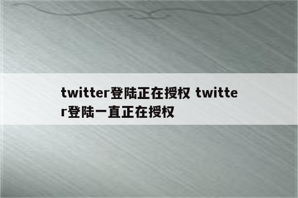 twitter登陆正在授权 twitter登陆一直正在授权