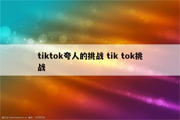 tiktok夸人的挑战 tik tok挑战