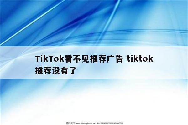 TikTok看不见推荐广告 tiktok推荐没有了