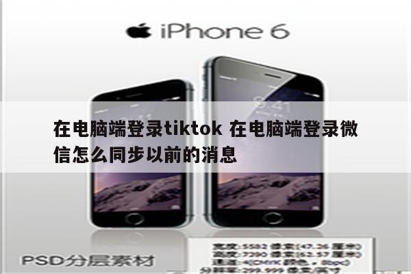 在电脑端登录tiktok 在电脑端登录微信怎么同步以前的消息