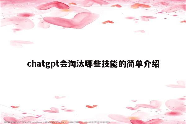 chatgpt会淘汰哪些技能的简单介绍