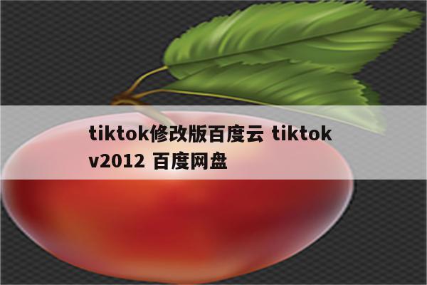 tiktok修改版百度云 tiktok v2012 百度网盘