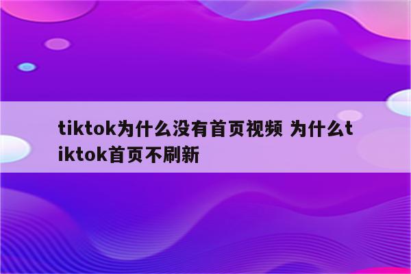 tiktok为什么没有首页视频 为什么tiktok首页不刷新