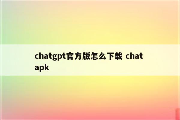chatgpt官方版怎么下载 chat apk