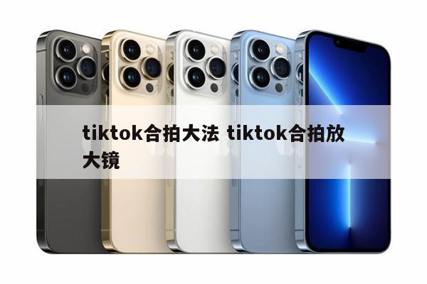 tiktok合拍大法 tiktok合拍放大镜