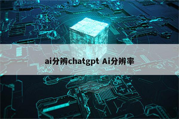 ai分辨chatgpt Ai分辨率