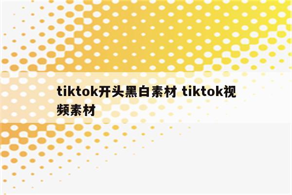 tiktok开头黑白素材 tiktok视频素材
