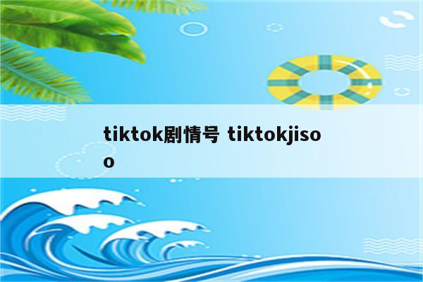 tiktok剧情号 tiktokjisoo