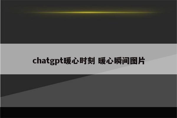 chatgpt暖心时刻 暖心瞬间图片
