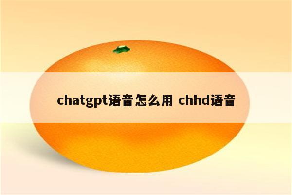 chatgpt语音怎么用 chhd语音