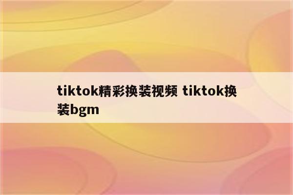 tiktok精彩换装视频 tiktok换装bgm