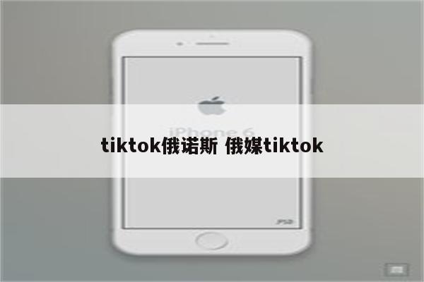 tiktok俄诺斯 俄媒tiktok