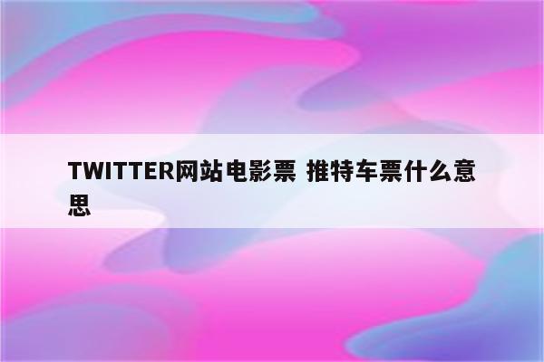 TWITTER网站电影票 推特车票什么意思