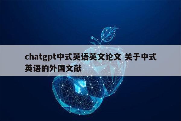 chatgpt中式英语英文论文 关于中式英语的外国文献