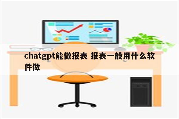 chatgpt能做报表 报表一般用什么软件做