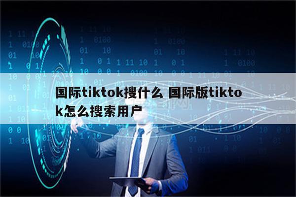 国际tiktok搜什么 国际版tiktok怎么搜索用户