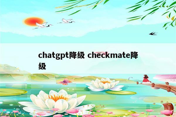 chatgpt降级 checkmate降级
