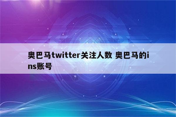 奥巴马twitter关注人数 奥巴马的ins账号