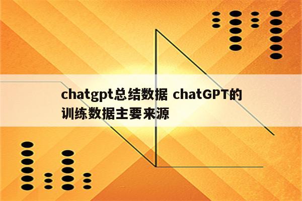 chatgpt总结数据 chatGPT的训练数据主要来源