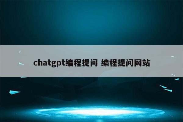 chatgpt编程提问 编程提问网站