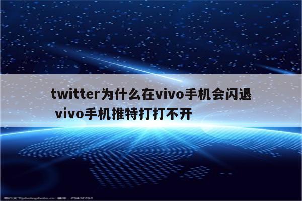 twitter为什么在vivo手机会闪退 vivo手机推特打打不开