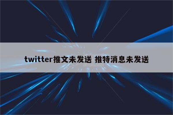twitter推文未发送 推特消息未发送