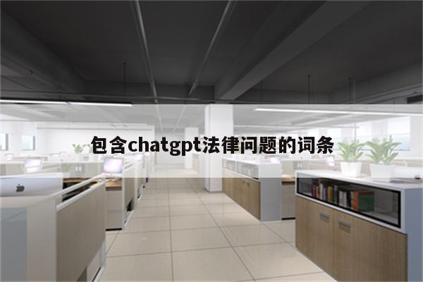 包含chatgpt法律问题的词条
