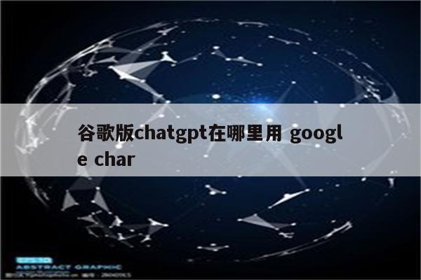 谷歌版chatgpt在哪里用 google char