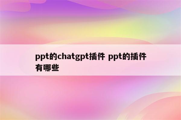ppt的chatgpt插件 ppt的插件有哪些