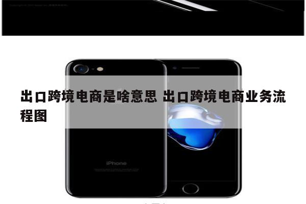 出口跨境电商是啥意思 出口跨境电商业务流程图