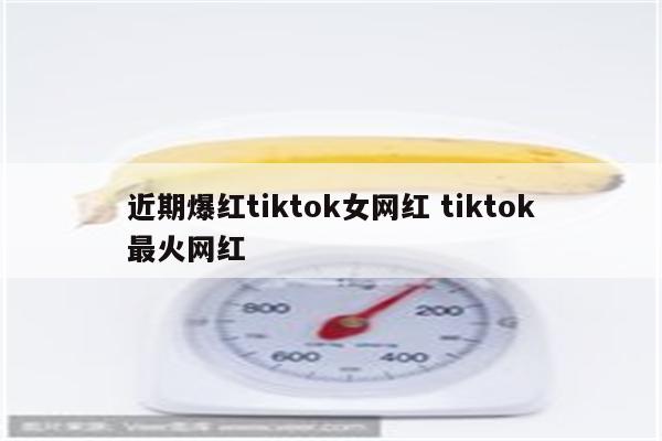 近期爆红tiktok女网红 tiktok最火网红