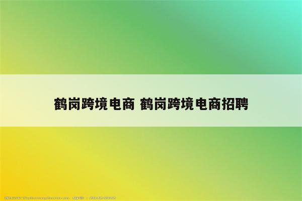 鹤岗跨境电商 鹤岗跨境电商招聘