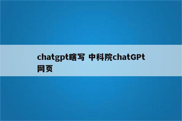 chatgpt瞎写 中科院chatGPt网页